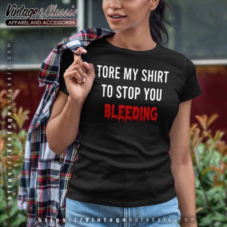 Tore My Shirt To Stop You Bleeding Women TShirt Tore My Shirt To Stop You Bleeding Women TShirt