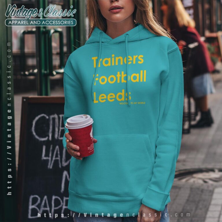 Trainers Football Leeds Welcome To My World Shirt Hoodie Trainers Football Leeds Welcome To My World Shirt Hoodie