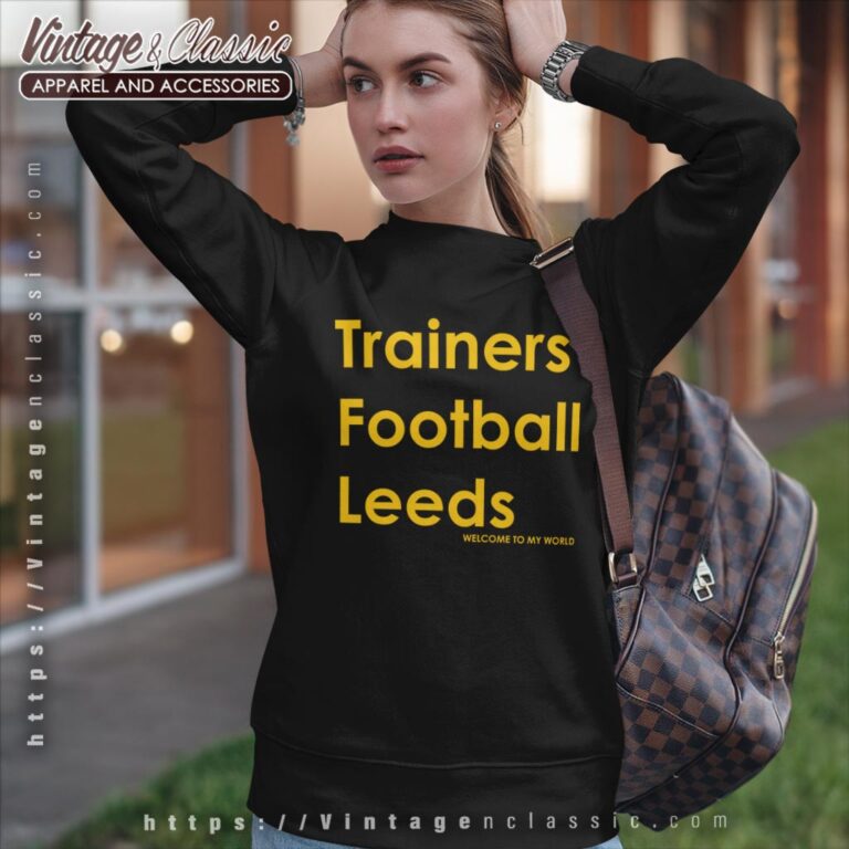 Trainers Football Leeds Welcome To My World Shirt Sweatshirt Trainers Football Leeds Welcome To My World Shirt Sweatshirt