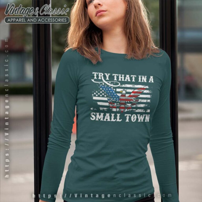 Try That In A Small Town Flag Usa Eagle Country Music Long Sleeve Tee Try That In A Small Town Flag Usa Eagle Country Music Long Sleeve Tee