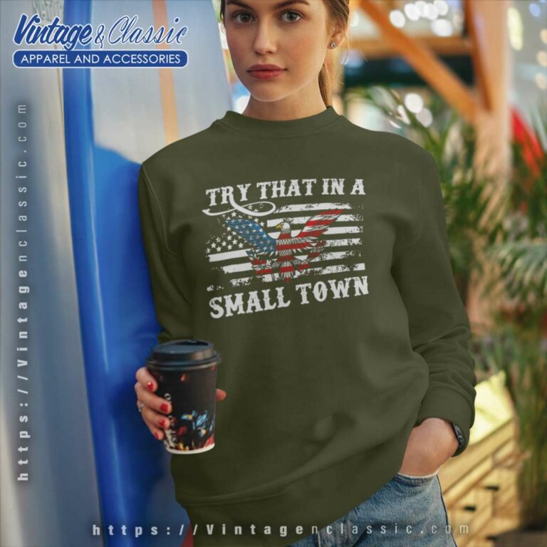 Try That In A Small Town Flag Usa Eagle Country Music Sweatshirt Try That In A Small Town Flag Usa Eagle Country Music Sweatshirt