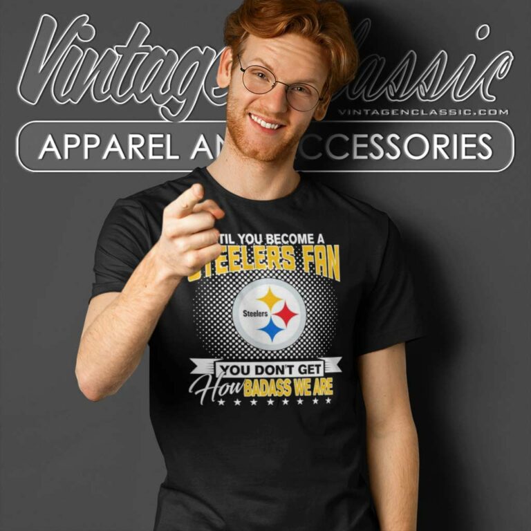 Until You Become A Steelers Fan You Dont Get How Dabass We Are T Shirt Until You Become A Steelers Fan You Dont Get How Dabass We Are T Shirt