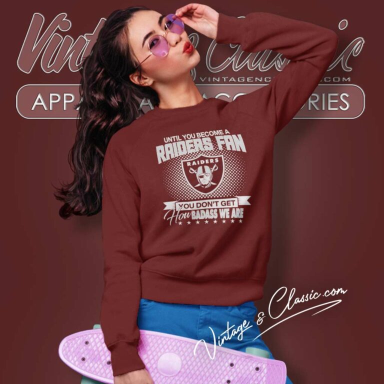 Until You Become Raiders Fan Shirt You Dont Get How Badass We Are Sweatshirt Until You Become Raiders Fan Shirt You Dont Get How Badass We Are Sweatshirt