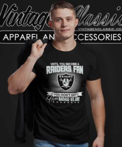 Until You Become Raiders Fan Shirt You Dont Get How Badass We Are T Shirt