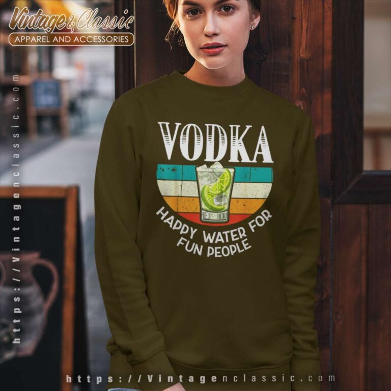 Vodka Happy Water For Fun People Sweatshirt Vodka Happy Water For Fun People Sweatshirt