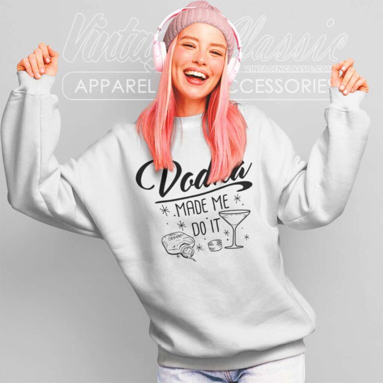 Vodka Made Me Do It Sweatshirt Vodka Made Me Do It Sweatshirt