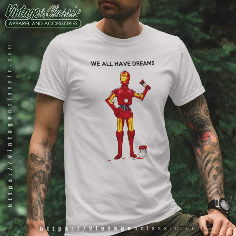 We All Have Dreams C3po Star Wars T Shirt We All Have Dreams C3po Star Wars T Shirt