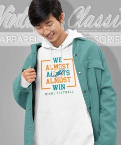 We Almost Always Almost Win Dolphins Football Shirt 6 We Almost Always Almost Win Dolphins Football We Almost Always Almost Win Dolphins Football Hoodie