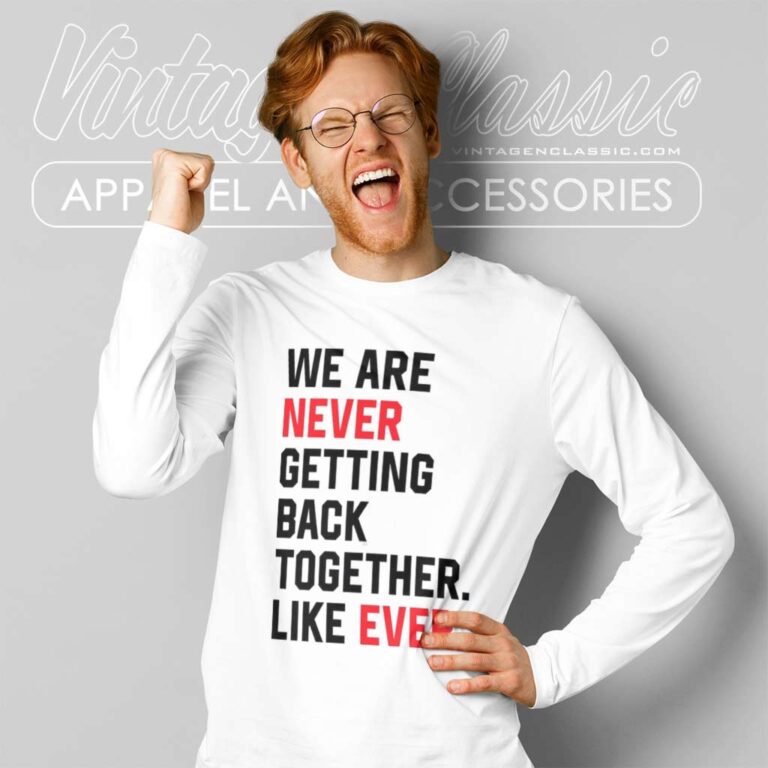 We Are Never Getting Back Together Like Ever Long Sleeve Tee We Are Never Getting Back Together Like Ever Long Sleeve Tee