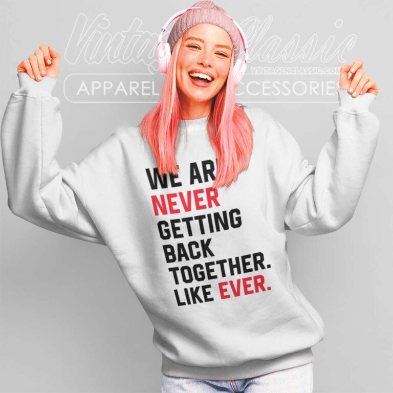 We Are Never Getting Back Together Like Ever Sweatshirt We Are Never Getting Back Together Like Ever Sweatshirt