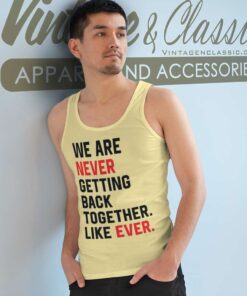 We Are Never Getting Back Together Like Ever Shirt 5 We Are Never Getting Back Together Like Ever Tank Top Racerback