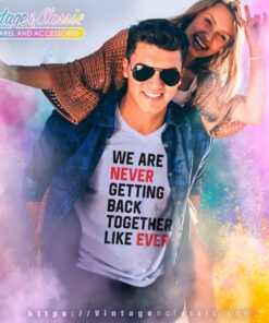 We Are Never Getting Back Together Like Ever Shirt 4 We Are Never Getting Back Together Like Ever V Neck TShirt