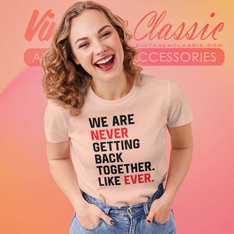 We Are Never Getting Back Together Like Ever Women TShirt We Are Never Getting Back Together Like Ever Women TShirt