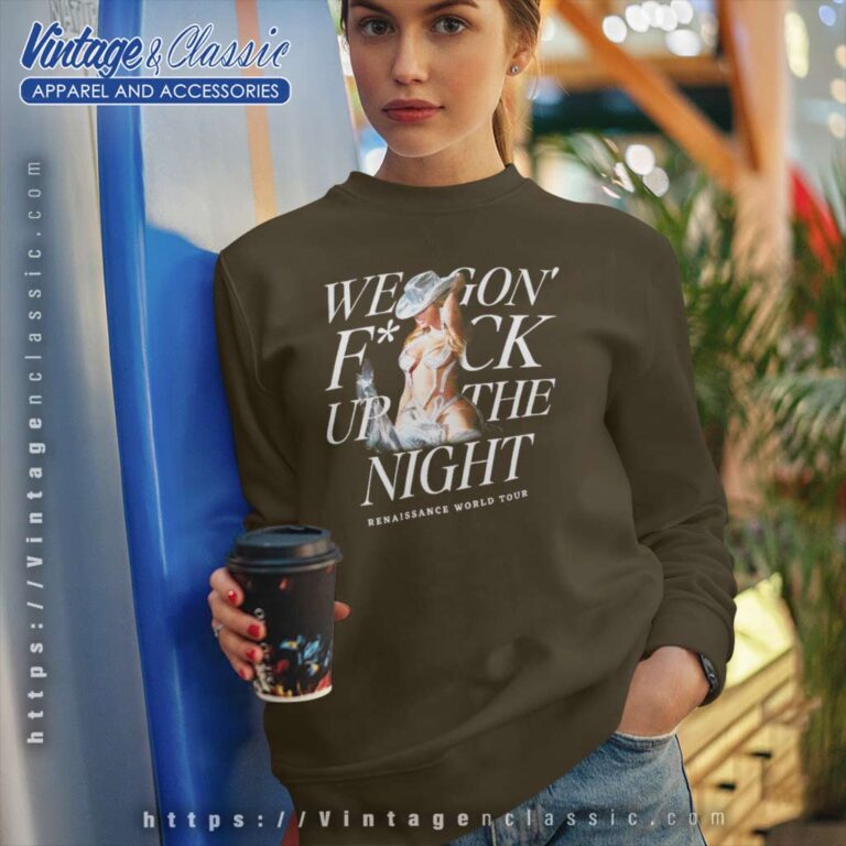 We Gon Fuck Up The Night Shirt Renaissance World Tour Sweatshirt We Gon Fuck Up The Night Shirt Renaissance World Tour Sweatshirt