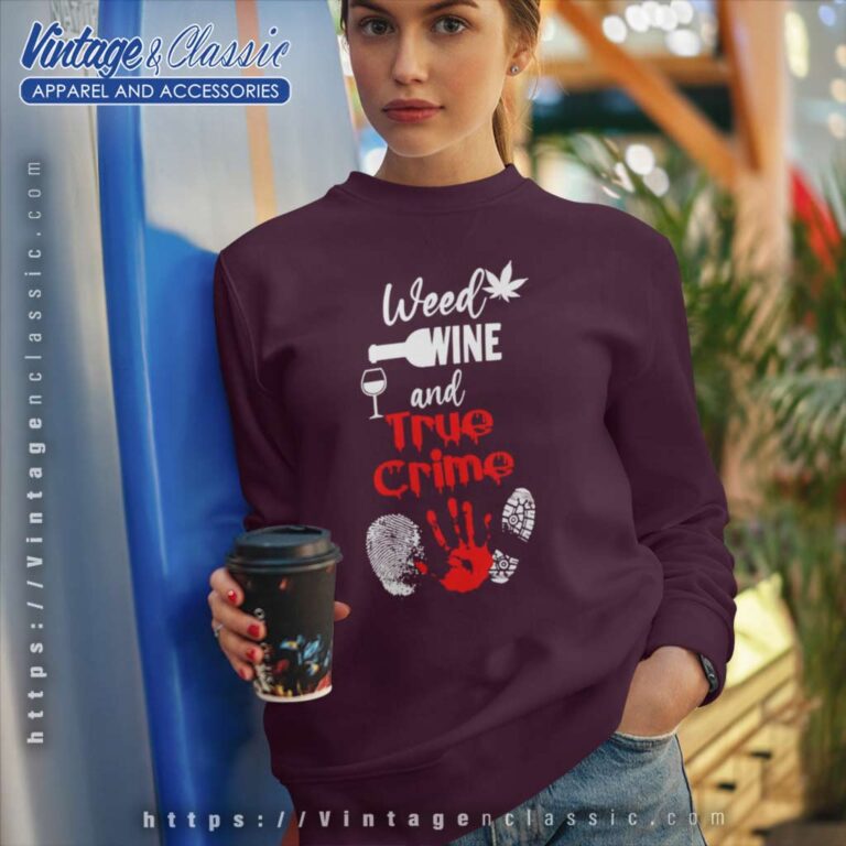 Weed Wine And True Crime Sweatshirt Weed Wine And True Crime Sweatshirt