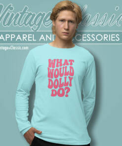 What Would Dolly Do Shirt Dolly Parton Long Sleeve Tee
