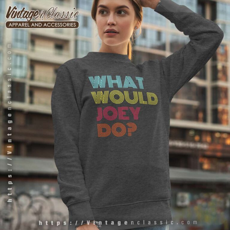 What Would Joey Do Sweatshirt What Would Joey Do Sweatshirt