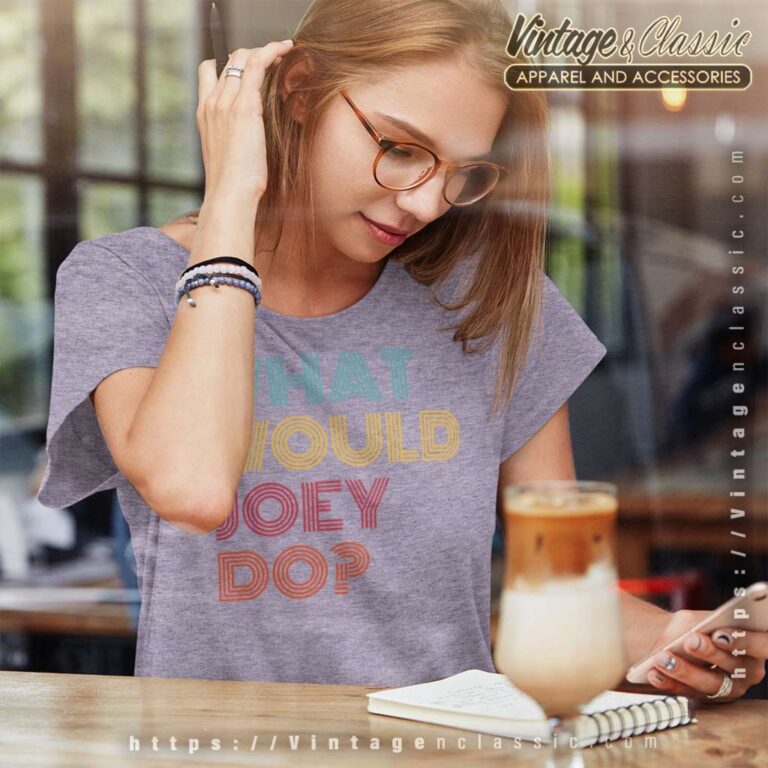 What Would Joey Do Women TShirt What Would Joey Do Women TShirt