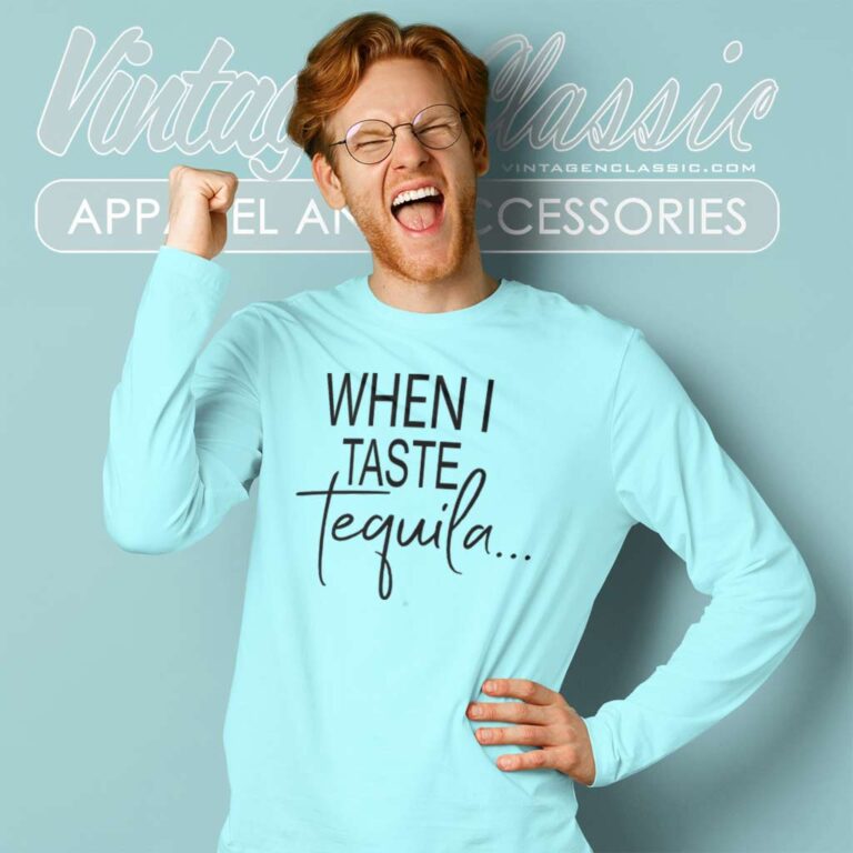 When I Taste Tequila Long Sleeve Tee When I Taste Tequila Long Sleeve Tee