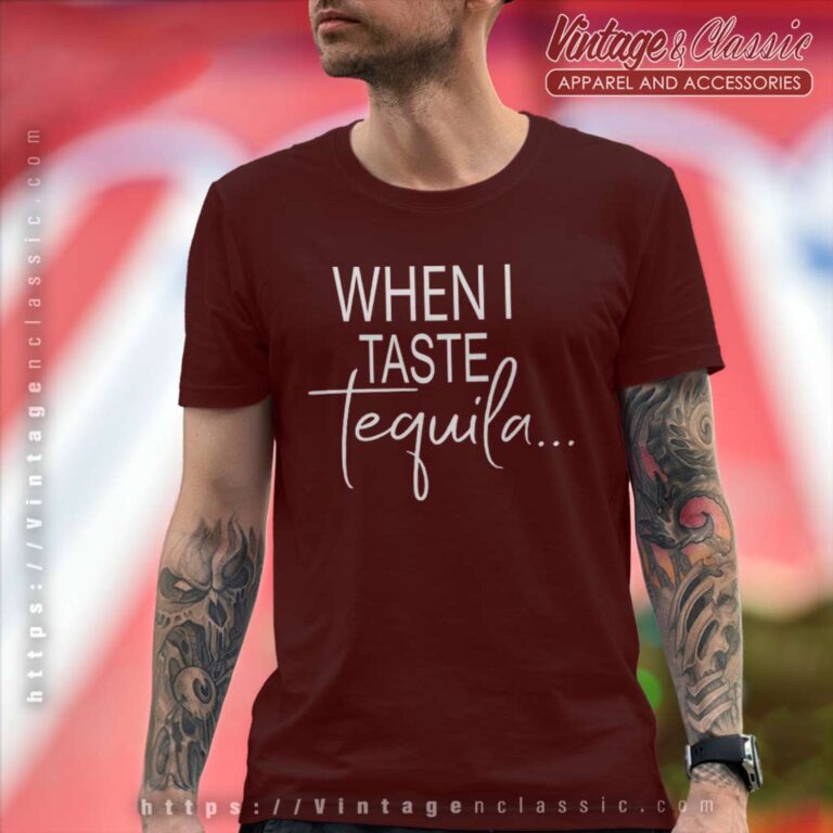 When I Taste Tequila T Shirt When I Taste Tequila T Shirt