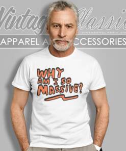 Why Am I So Massive T Shirt