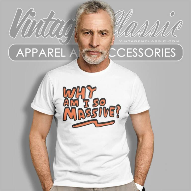 Why Am I So Massive T Shirt Why Am I So Massive T Shirt