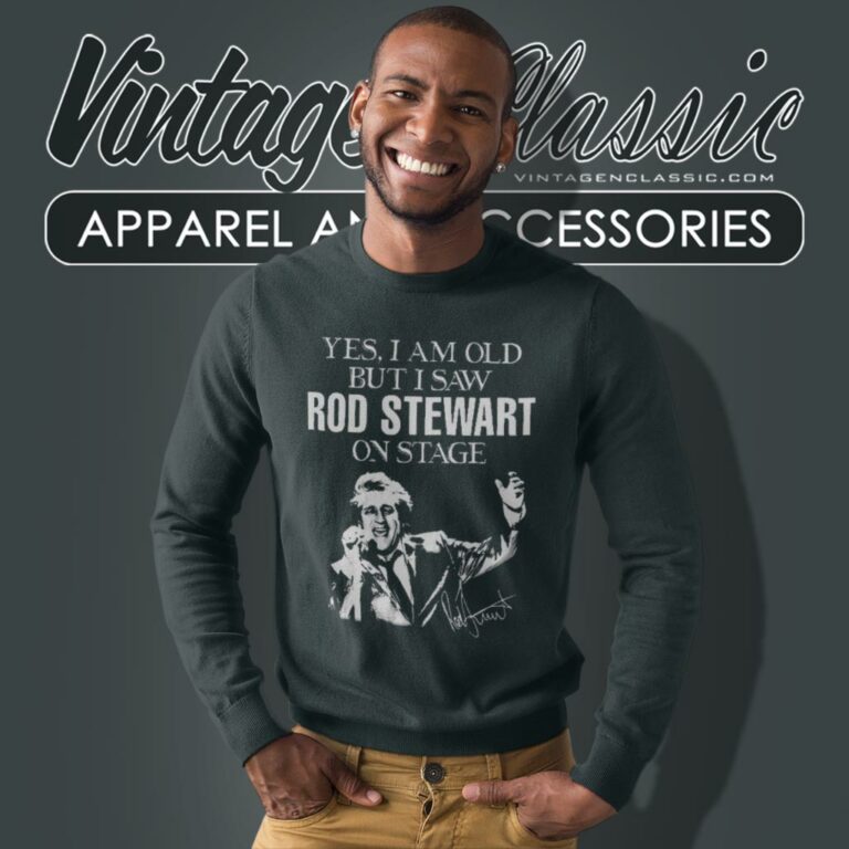 Yes I Am Old But I Saw Rod Stewart On Stage Sweatshirt Yes I Am Old But I Saw Rod Stewart On Stage Sweatshirt