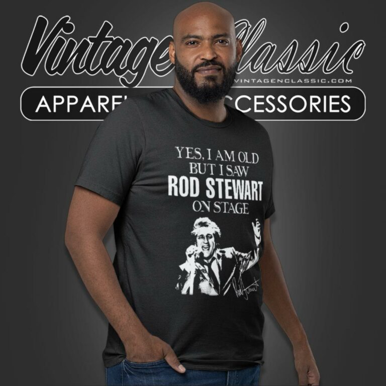 Yes I Am Old But I Saw Rod Stewart On Stage T Shirt Yes I Am Old But I Saw Rod Stewart On Stage T Shirt