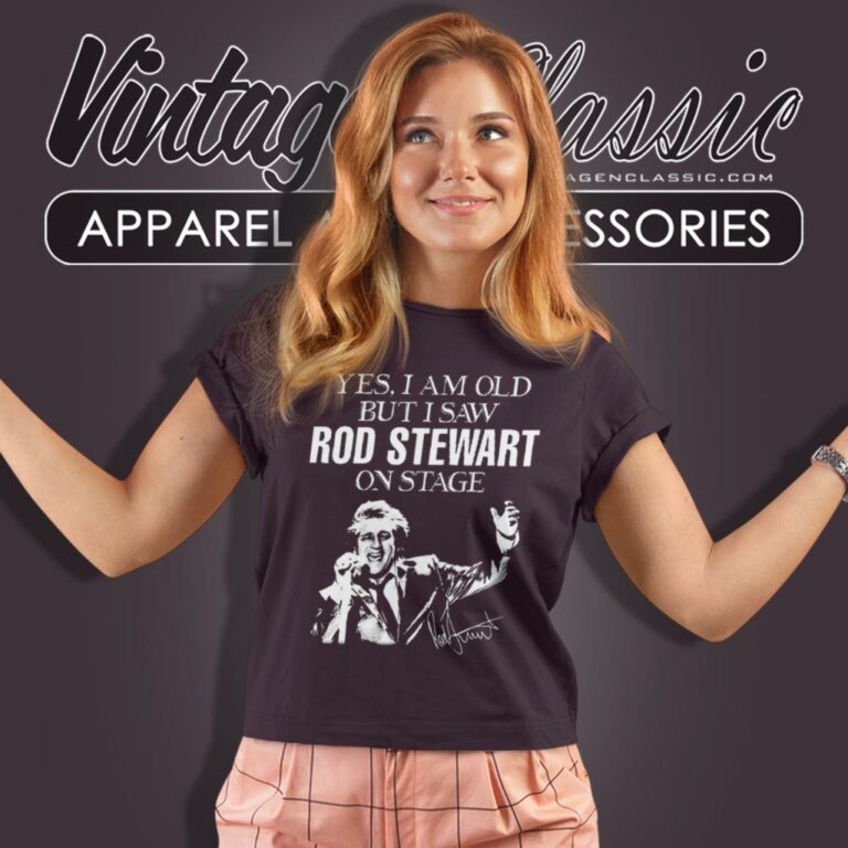 Yes I Am Old But I Saw Rod Stewart On Stage Women T Shirt Yes I Am Old But I Saw Rod Stewart On Stage Women T Shirt