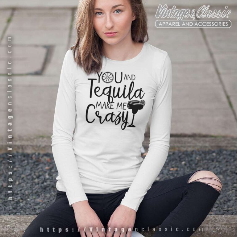 You And Tequila Make Me Crazy Long Sleeve Tee You And Tequila Make Me Crazy Long Sleeve Tee