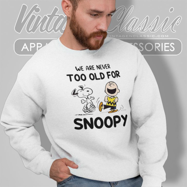 We Are Never Too Old For Snoopy Charlie Brown Sweatshirt We Are Never Too Old For Snoopy Charlie Brown Sweatshirt