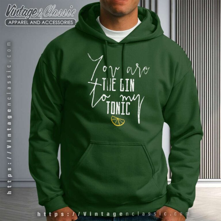You Are The Gin To My Tonic Hoodie You Are The Gin To My Tonic Hoodie