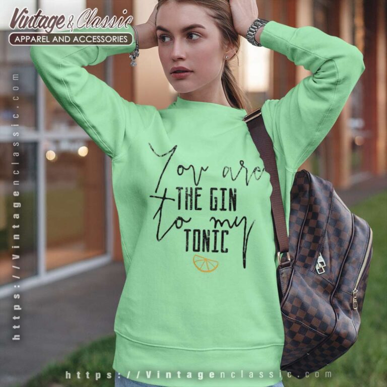 You Are The Gin To My Tonic Sweatshirt You Are The Gin To My Tonic Sweatshirt