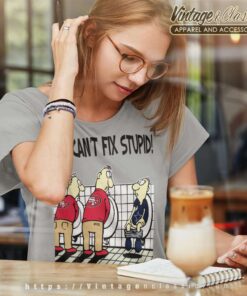 You Cant Fix Stupid Funny San Francisco 49ers Shirt 6 You Cant Fix Stupid Funny San Francisco 49ers Women TShirt