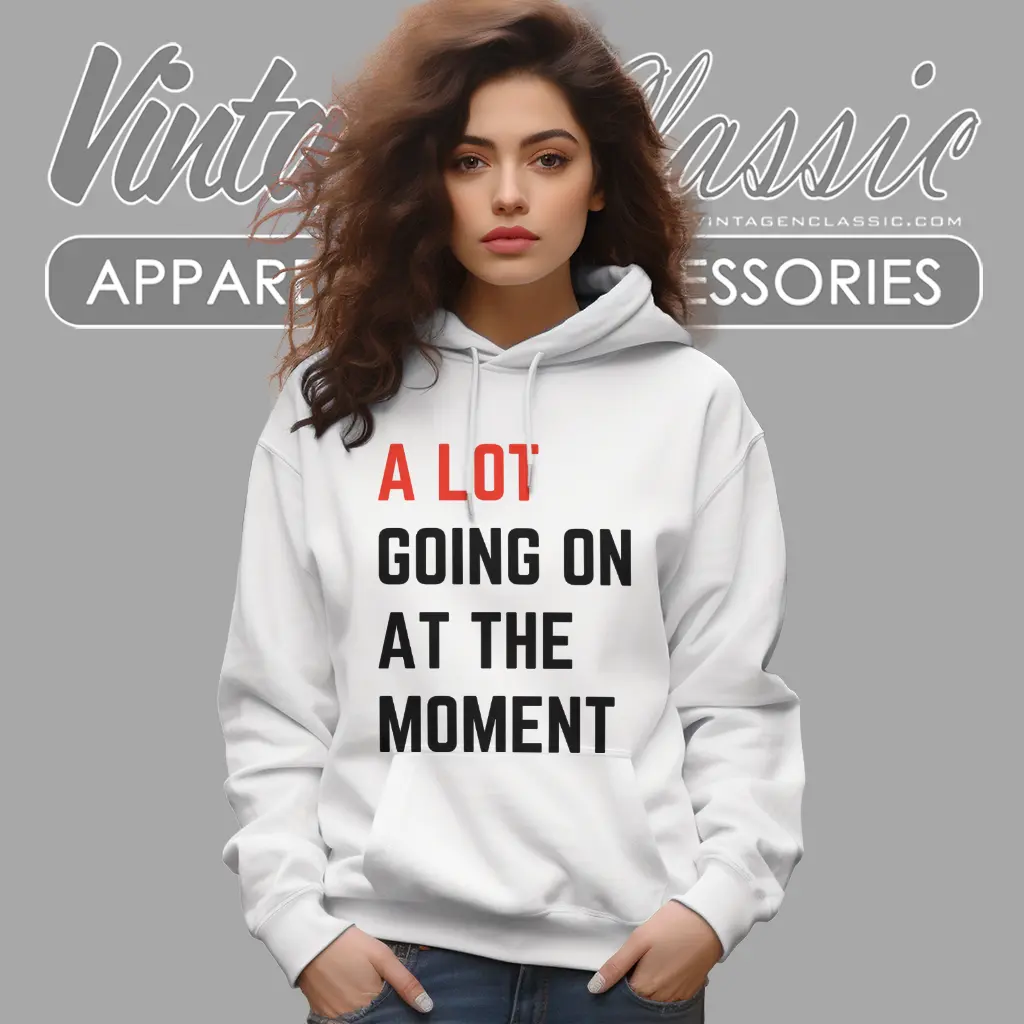 a lot going on at the moment hoodie a lot going on at the moment hoodie
