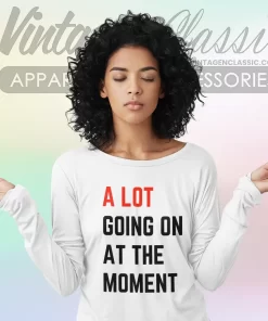 A Lot Going On At The Moment Shirt 2 a lot going on at the moment long sleeve tee