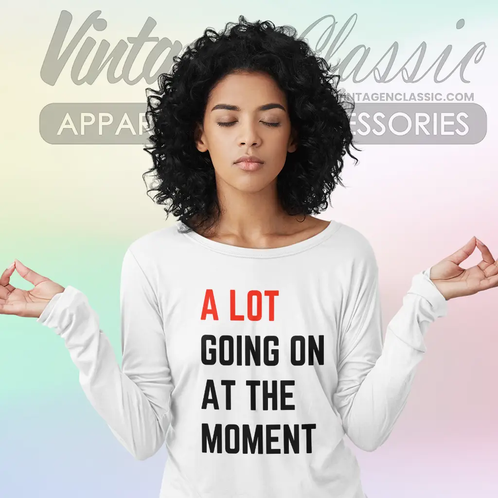 a lot going on at the moment long sleeve tee a lot going on at the moment long sleeve tee