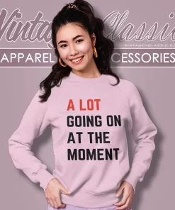 A Lot Going On At The Moment Shirt 3 a lot going on at the moment sweatshirt
