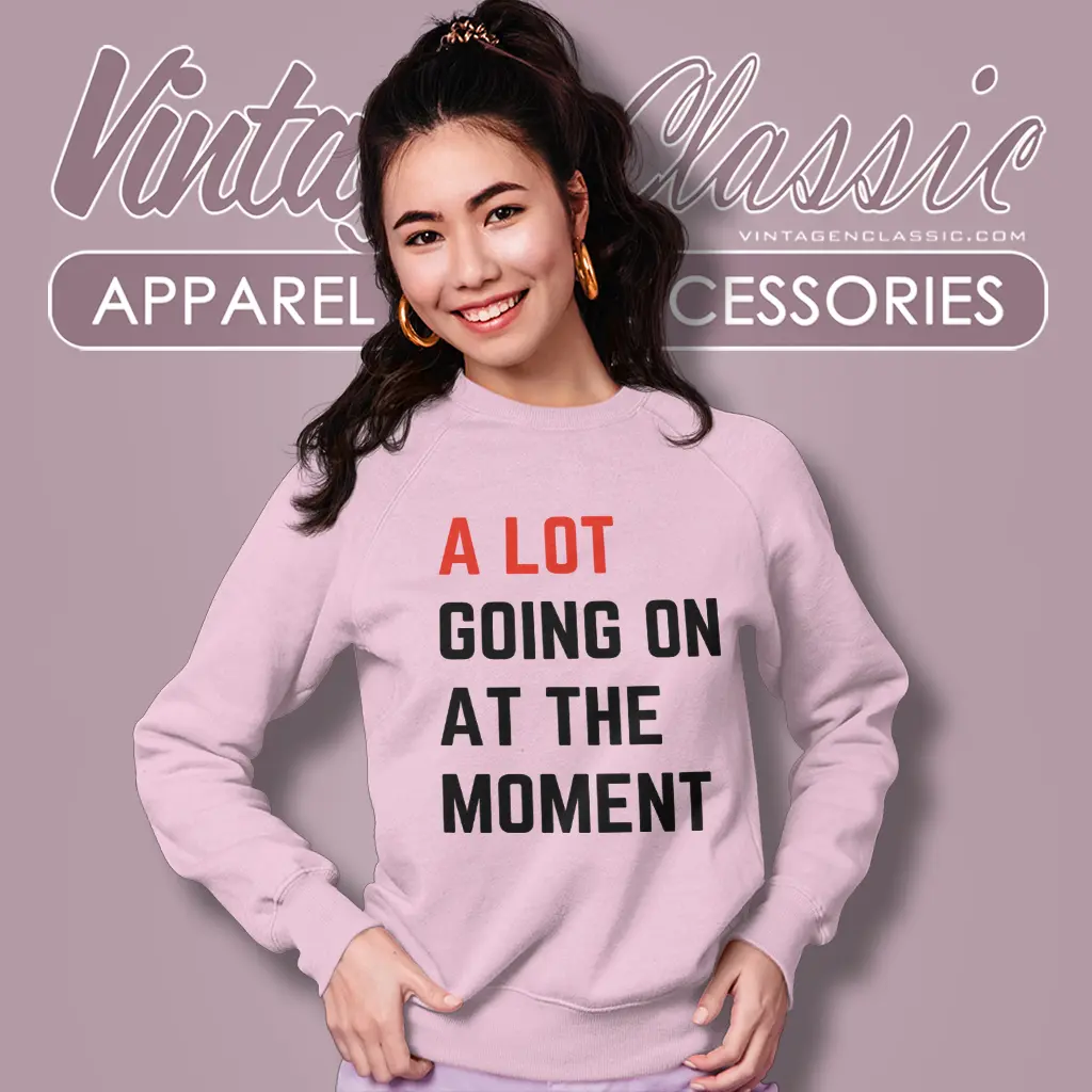 a lot going on at the moment sweatshirt a lot going on at the moment sweatshirt