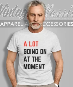 A Lot Going On At The Moment Shirt 4 a lot going on at the moment t shirt