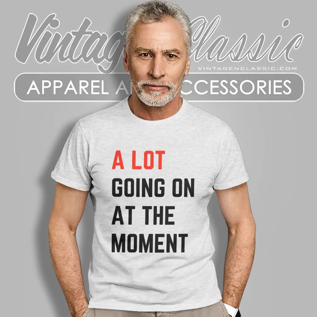 a lot going on at the moment t shirt a lot going on at the moment t shirt