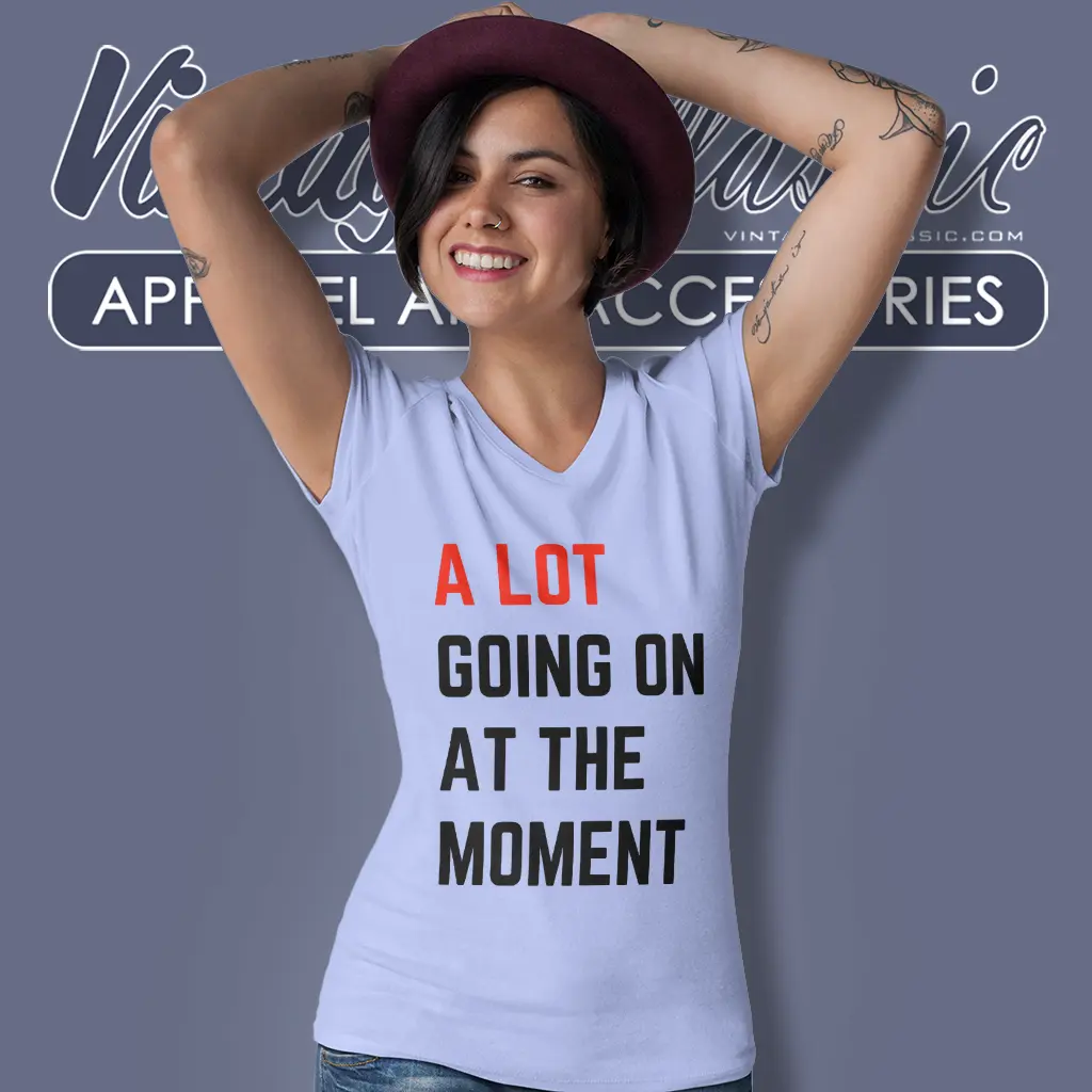 a lot going on at the moment v neck tshirt a lot going on at the moment v neck tshirt