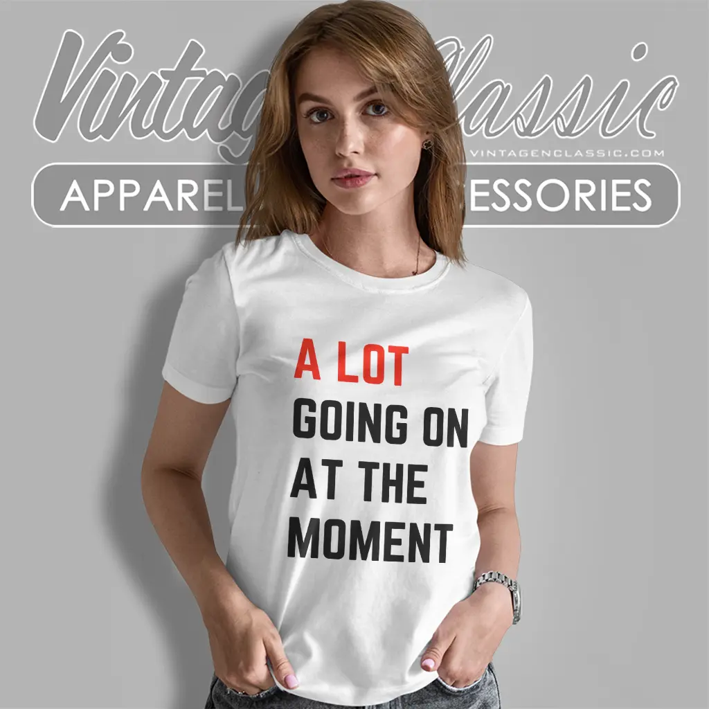 A Lot Going On At The Moment Shirt A Lot Going On At The Moment Shirt